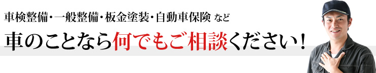 車検整備・一般整備・板金塗装・自動車保険など車のことなら何でもご相談ください！